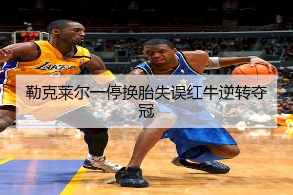 勒克莱尔一停换胎失误红牛逆转夺冠